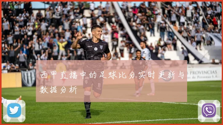 西甲直播中的足球比分实时更新与数据分析