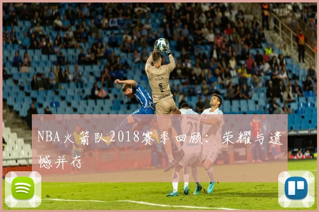 NBA火箭队2018赛季回顾：荣耀与遗憾并存