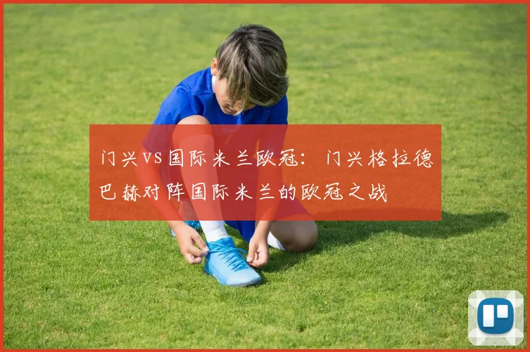 门兴vs国际米兰欧冠：门兴格拉德巴赫对阵国际米兰的欧冠之战