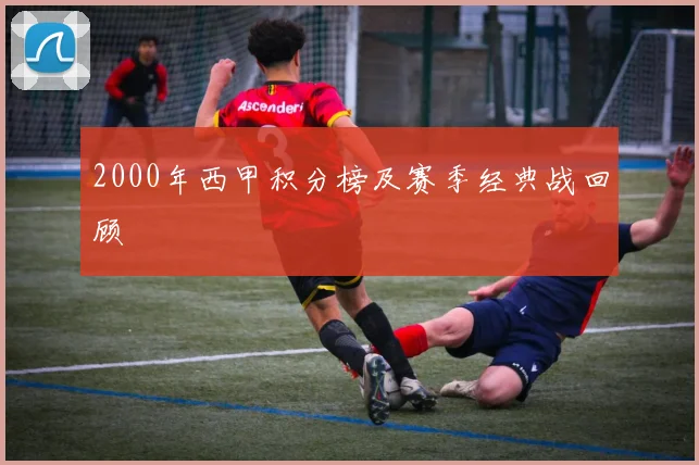 2000年西甲积分榜及赛季经典战回顾