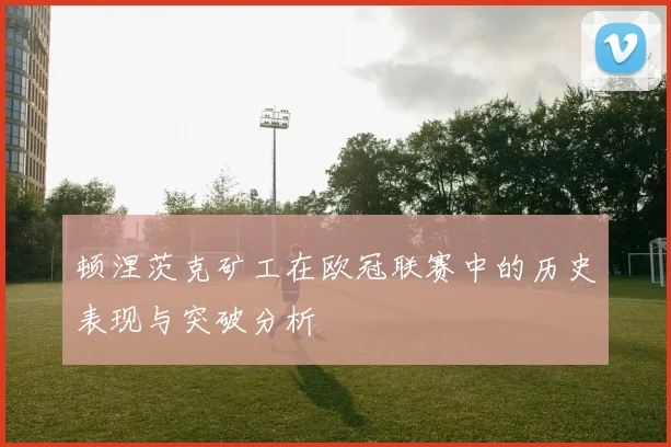 顿涅茨克矿工在欧冠联赛中的历史表现与突破分析