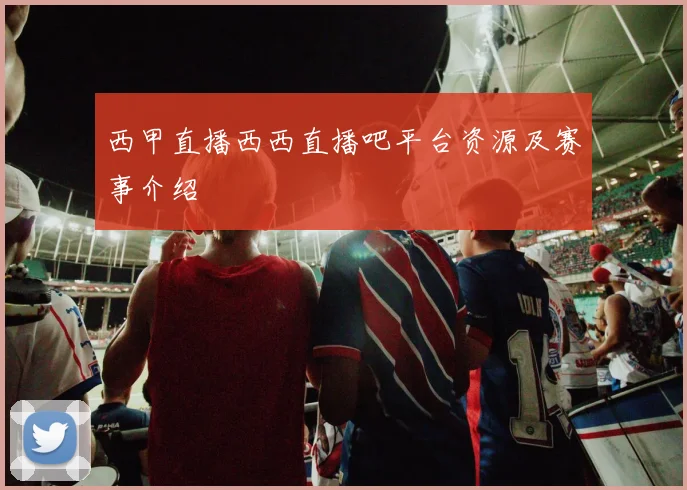 西甲直播西西直播吧平台资源及赛事介绍