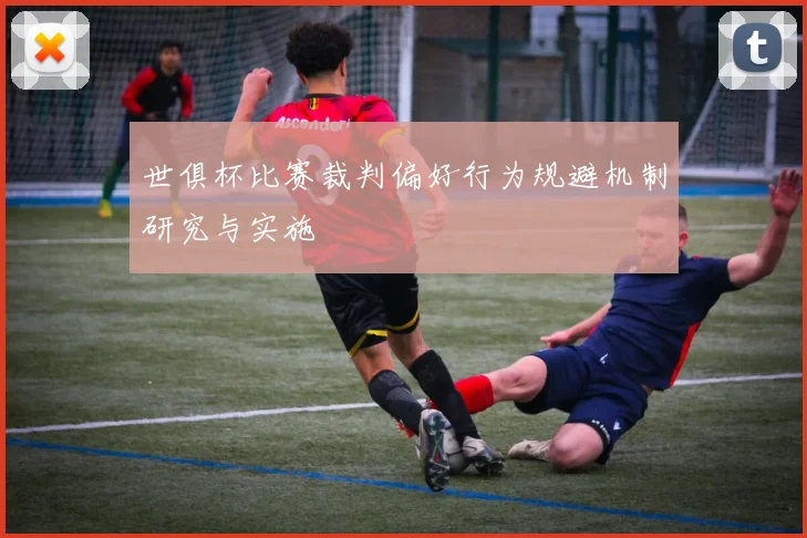 世俱杯比赛裁判偏好行为规避机制研究与实施