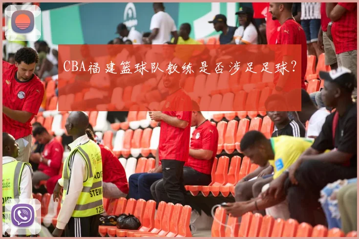 CBA福建篮球队教练是否涉足足球？