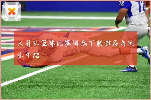 火箭队篮球比赛游戏下载推荐与玩法介绍