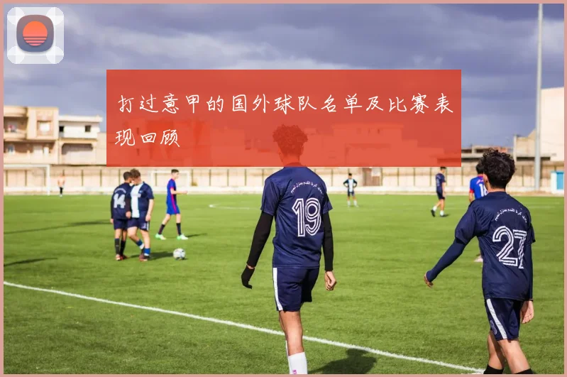 打过意甲的国外球队名单及比赛表现回顾