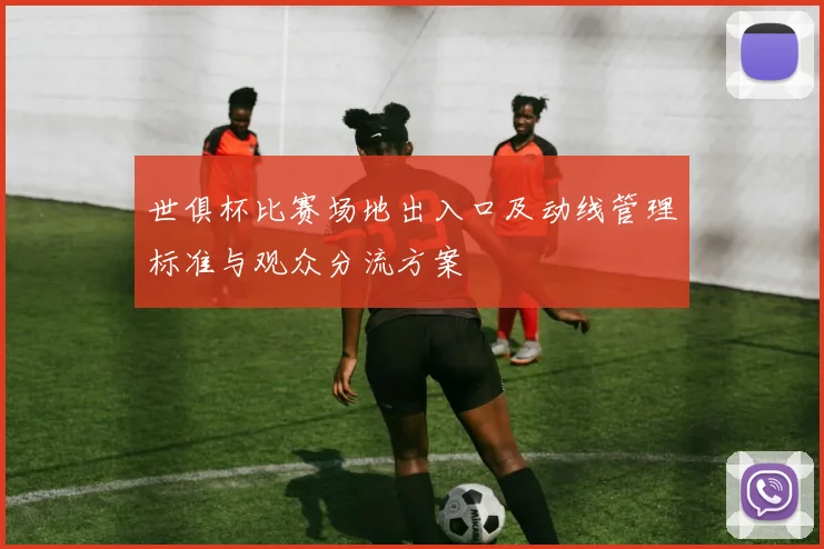 世俱杯比赛场地出入口及动线管理标准与观众分流方案
