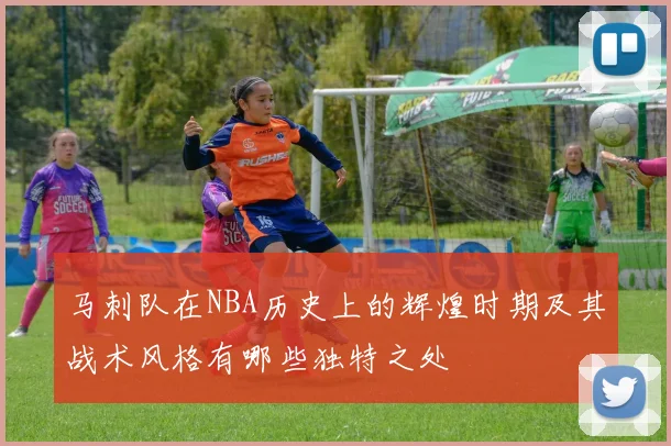 马刺队在NBA历史上的辉煌时期及其战术风格有哪些独特之处