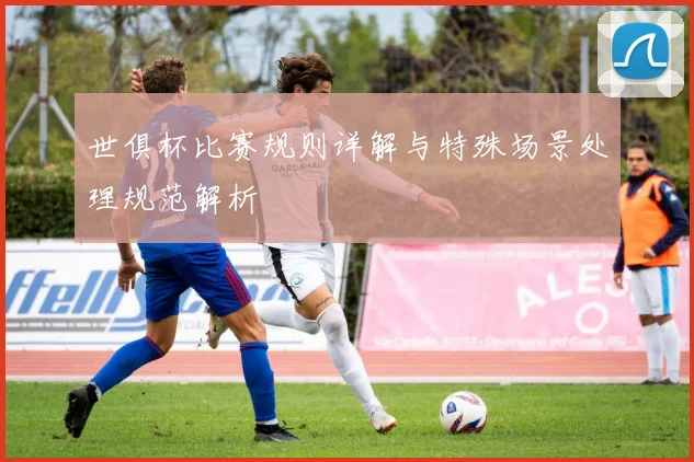世俱杯比赛规则详解与特殊场景处理规范解析